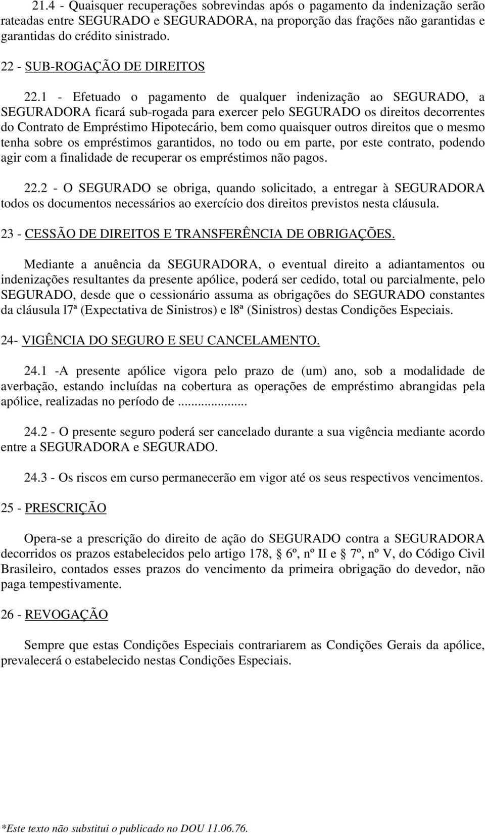 1 - Efetuado o pagamento de qualquer indenização ao SEGURADO, a SEGURADORA ficará sub-rogada para exercer pelo SEGURADO os direitos decorrentes do Contrato de Empréstimo Hipotecário, bem como