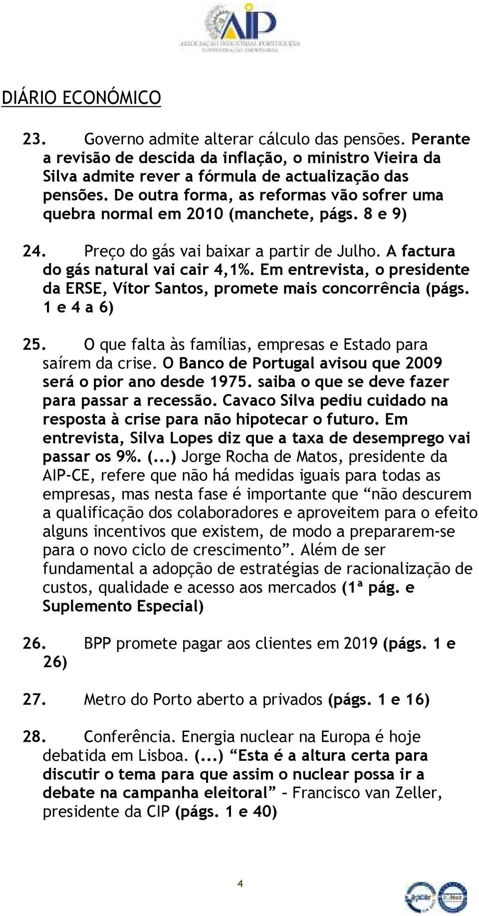 Em entrevista, o presidente da ERSE, Vítor Santos, promete mais concorrência (págs. 1 e 4 a 6) 25. O que falta às famílias, empresas e Estado para saírem da crise.