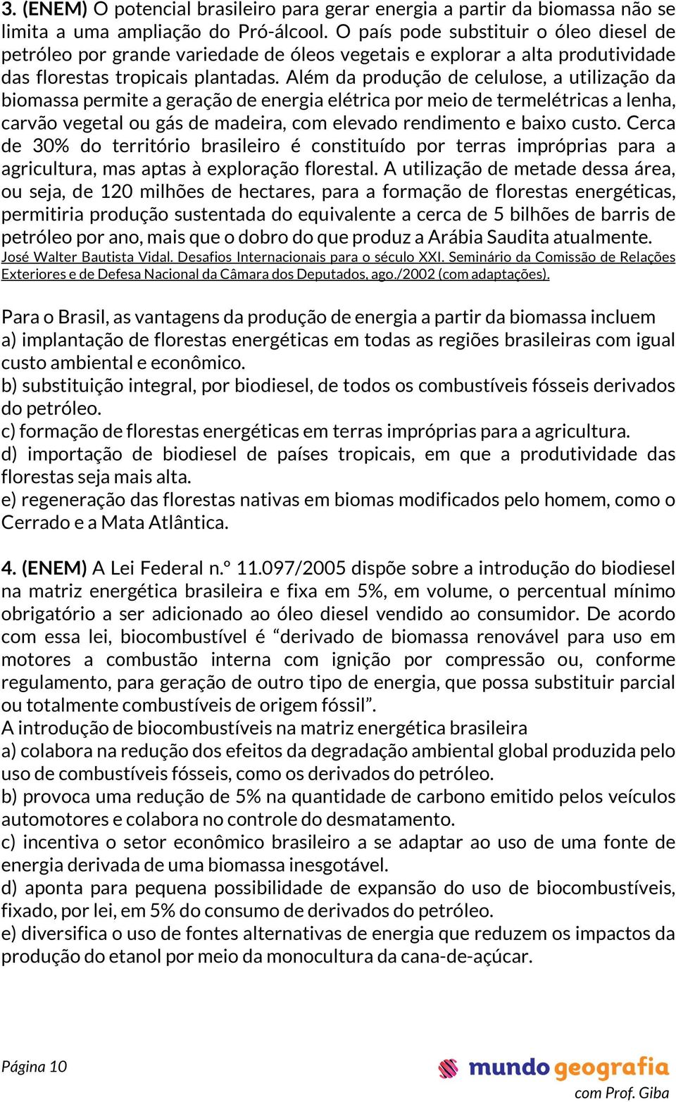 Além da produção de celulose, a utilização da biomassa permite a geração de energia elétrica por meio de termelétricas a lenha, carvão vegetal ou gás de madeira, com elevado rendimento e baixo custo.