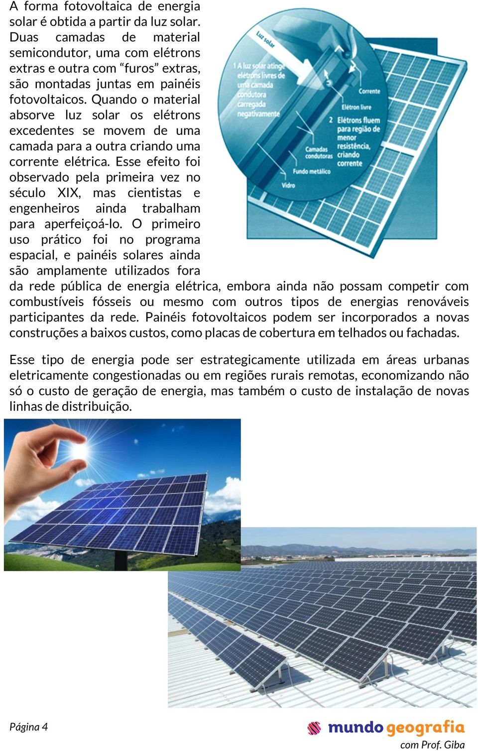 Quando o material absorve luz solar os elétrons excedentes se movem de uma camada para a outra criando uma corrente elétrica.