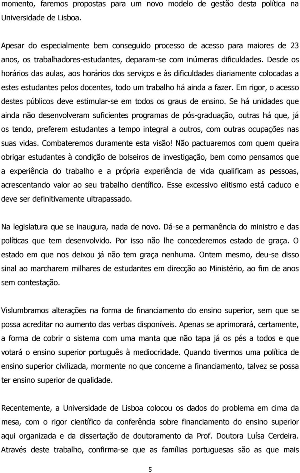 Desde os horários das aulas, aos horários dos serviços e às dificuldades diariamente colocadas a estes estudantes pelos docentes, todo um trabalho há ainda a fazer.