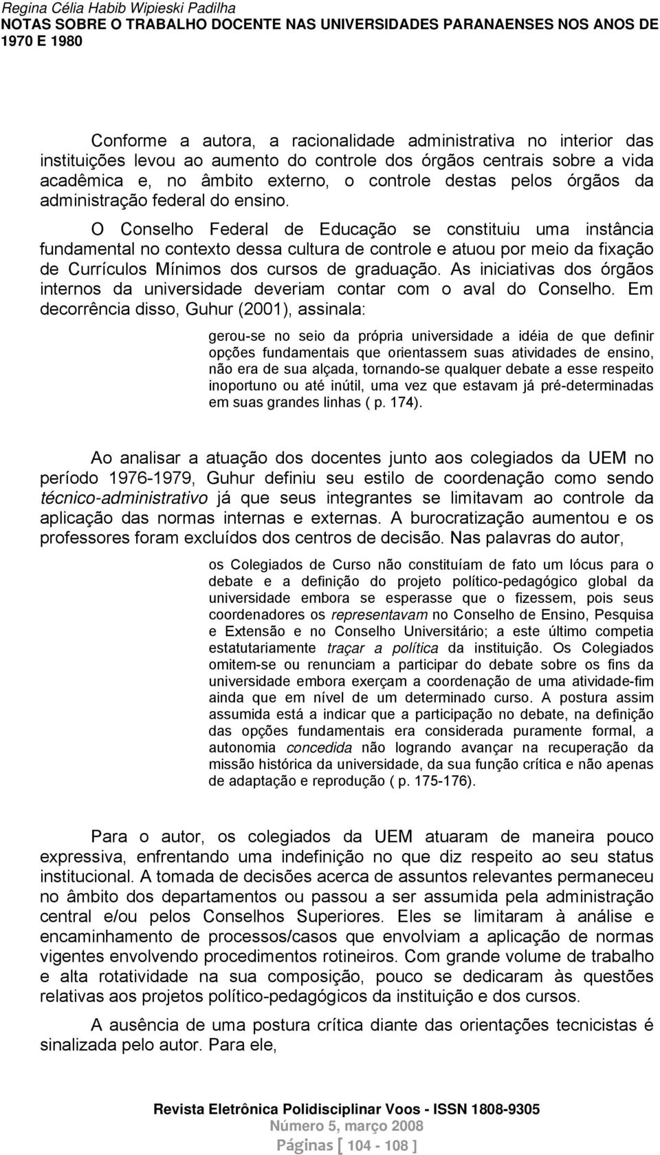 O Conselho Federal de Educação se constituiu uma instância fundamental no contexto dessa cultura de controle e atuou por meio da fixação de Currículos Mínimos dos cursos de graduação.