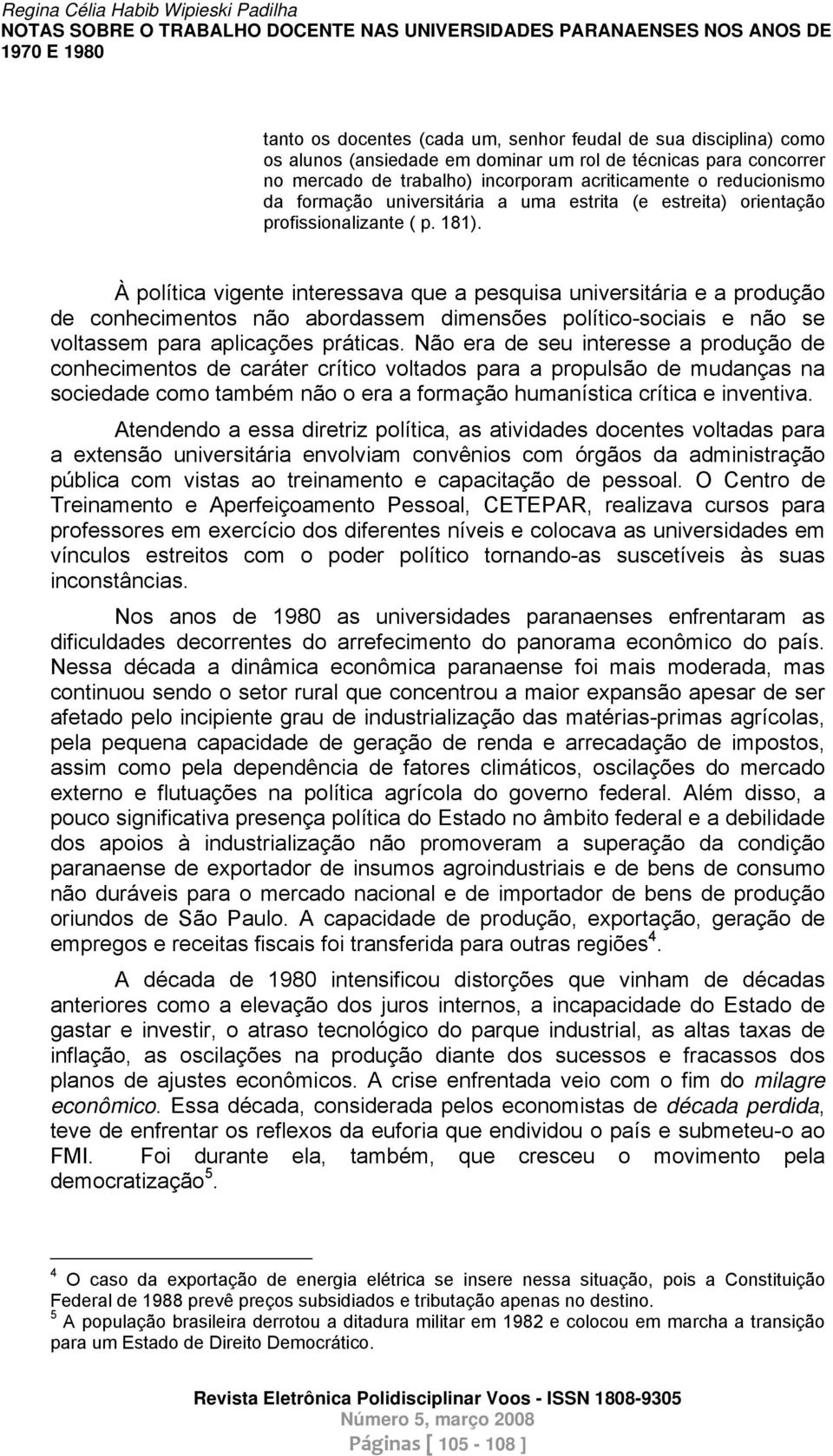 À política vigente interessava que a pesquisa universitária e a produção de conhecimentos não abordassem dimensões político-sociais e não se voltassem para aplicações práticas.