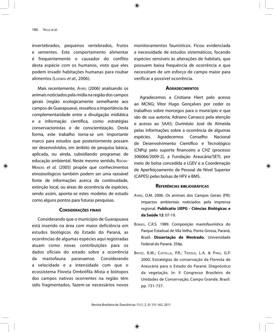 Mais recentemente, Ayres (2006) analisando os animais noticiados pela mídia na região dos campos gerais (região ecologicamente semelhante aos campos de Guarapuava), ressaltou a importância da