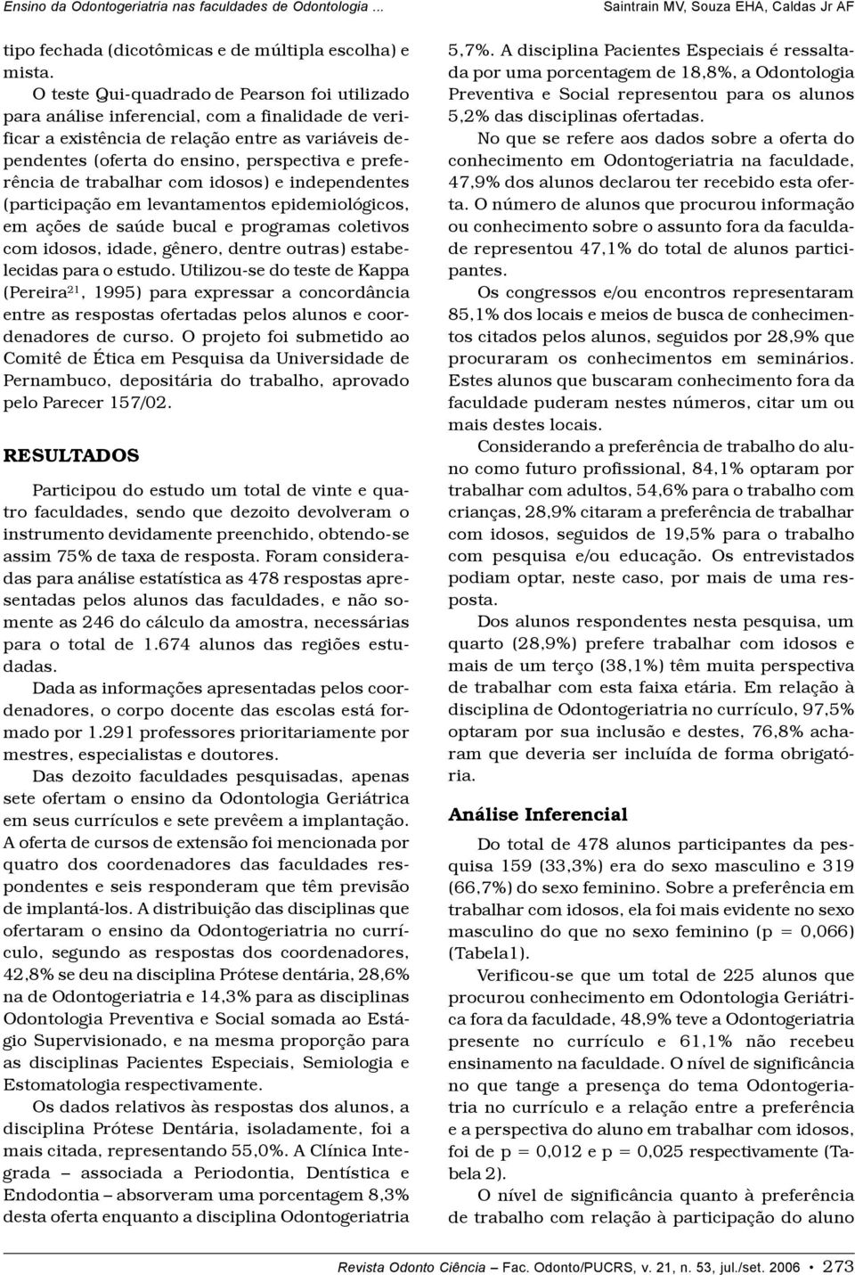 preferência de trabalhar com idosos) e independentes (participação em levantamentos epidemiológicos, em ações de saúde bucal e programas coletivos com idosos, idade, gênero, dentre outras)