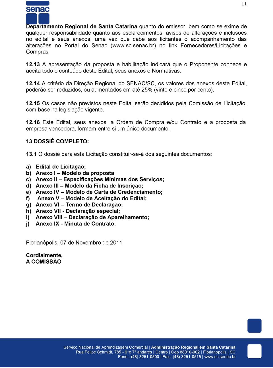 13 A apresentação da proposta e habilitação indicará que o Proponente conhece e aceita todo o conteúdo deste Edital, seus anexos e Normativas. 12.