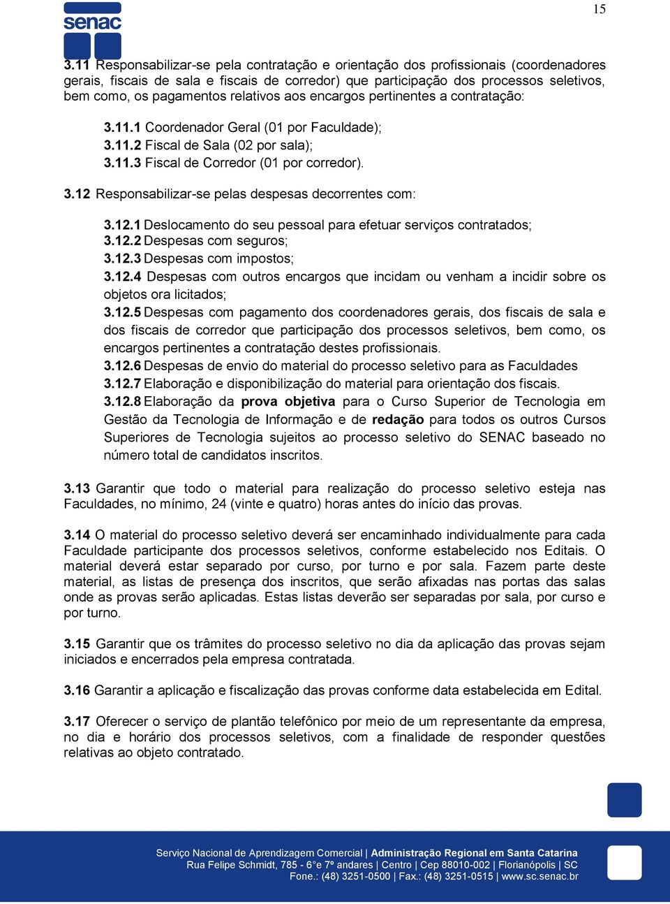 12.1 Deslocamento do seu pessoal para efetuar serviços contratados; 3.12.2 Despesas com seguros; 3.12.3 Despesas com impostos; 3.12.4 Despesas com outros encargos que incidam ou venham a incidir sobre os objetos ora licitados; 3.