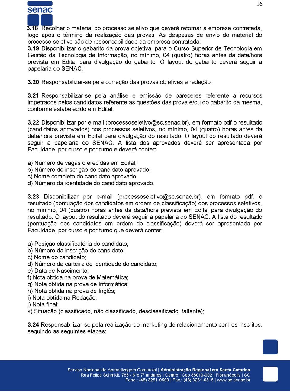 19 Disponibilizar o gabarito da prova objetiva, para o Curso Superior de Tecnologia em Gestão da Tecnologia de Informação, no mínimo, 04 (quatro) horas antes da data/hora prevista em Edital para