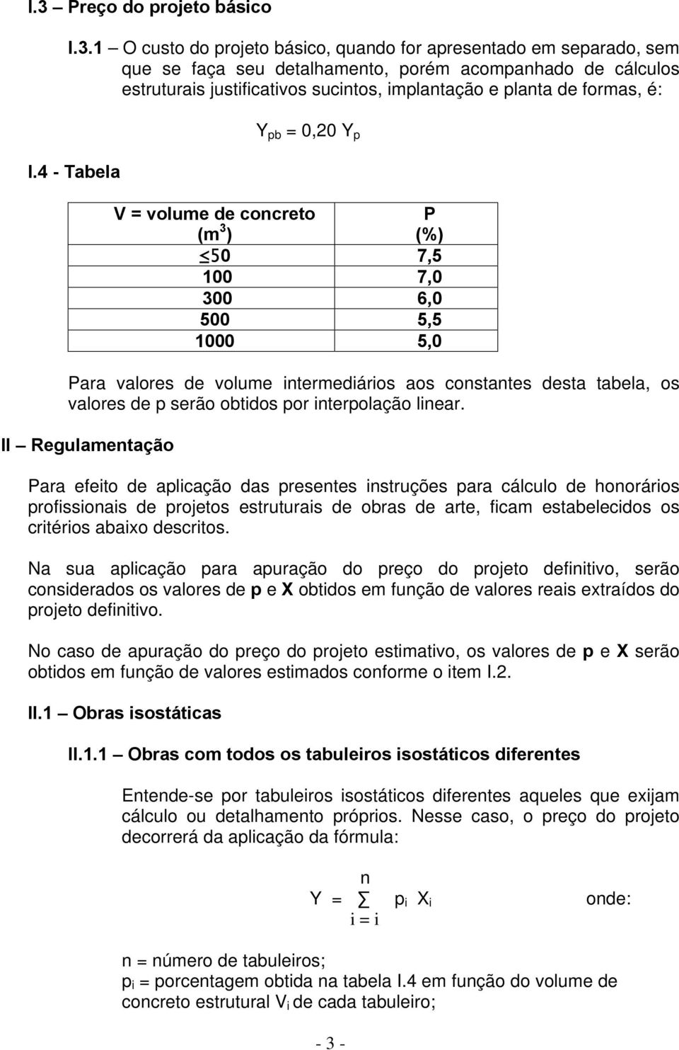 4 - Tabela Y pb = 0,20 Y p V = volume de concreto (m 3 ) - 3 - P (%) 50 7,5 100 7,0 300 6,0 500 5,5 1000 5,0 Para valores de volume intermediários aos constantes desta tabela, os valores de p serão