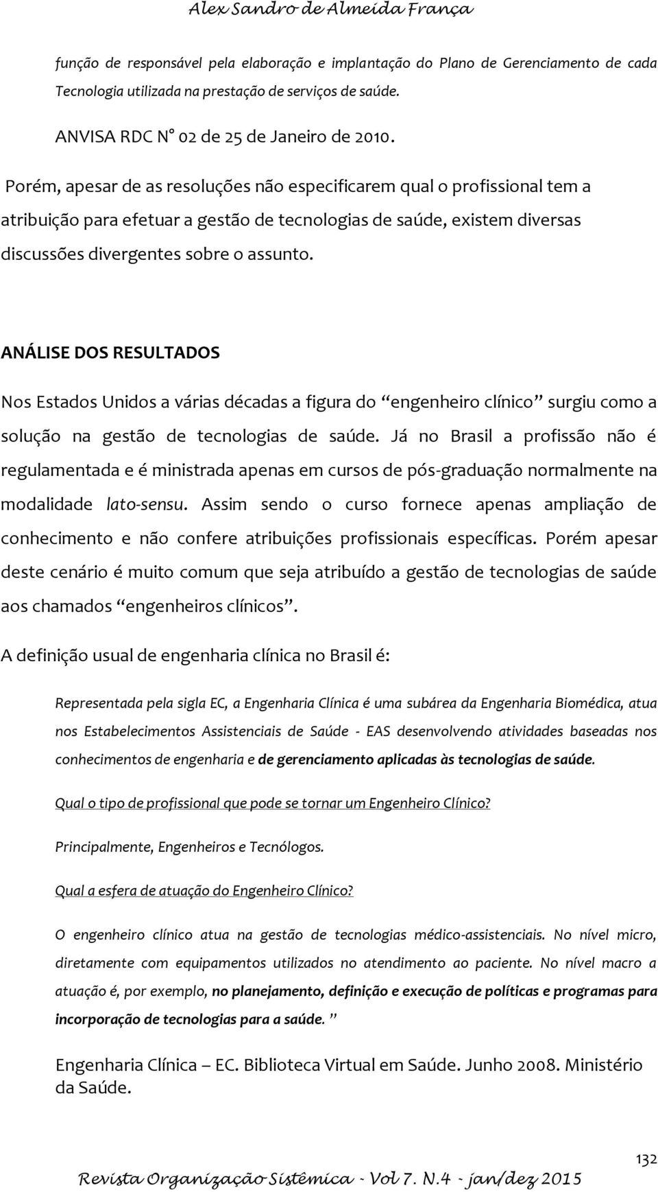 Porém, apesar de as resoluções não especificarem qual o profissional tem a atribuição para efetuar a gestão de tecnologias de saúde, existem diversas discussões divergentes sobre o assunto.