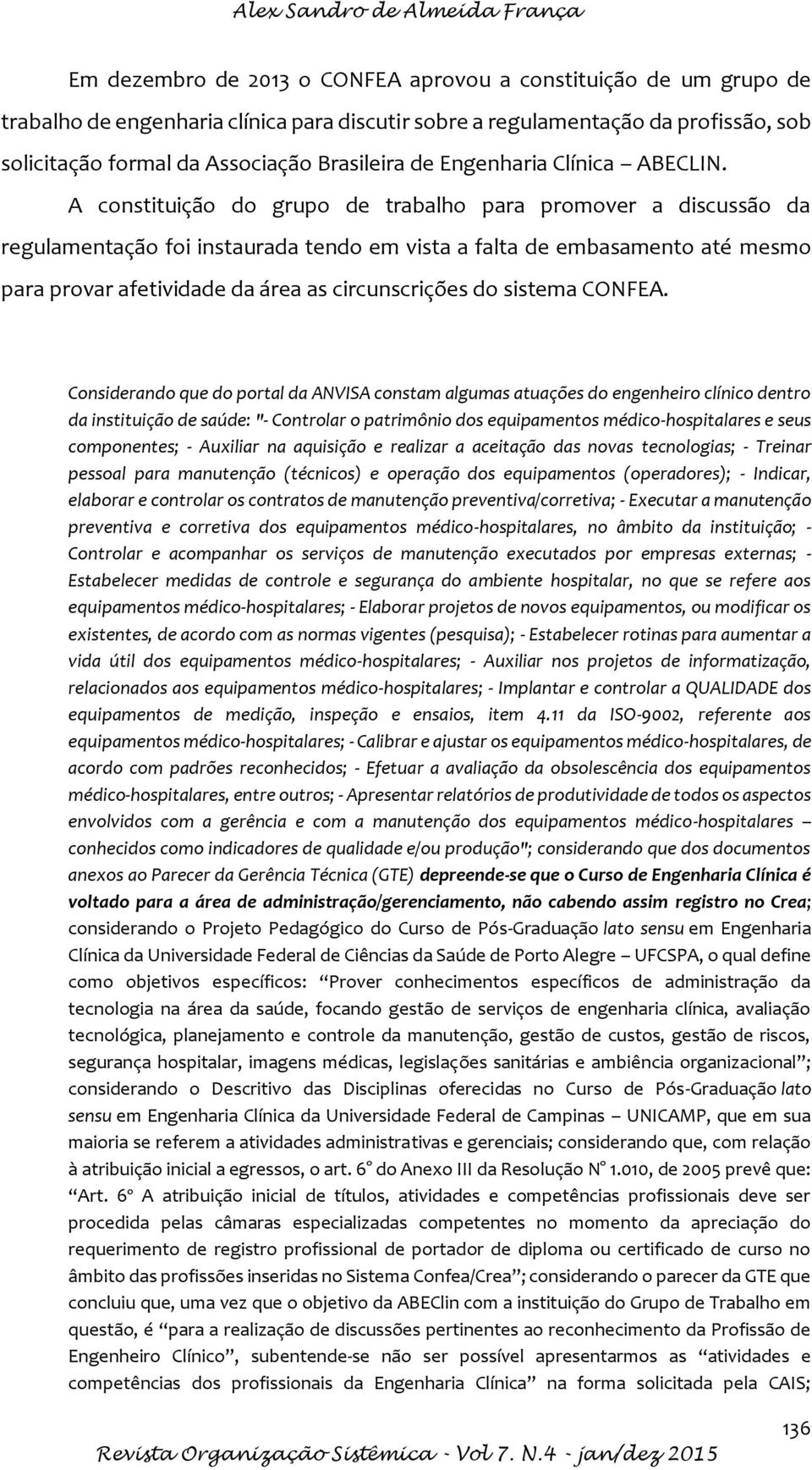 A constituição do grupo de trabalho para promover a discussão da regulamentação foi instaurada tendo em vista a falta de embasamento até mesmo para provar afetividade da área as circunscrições do