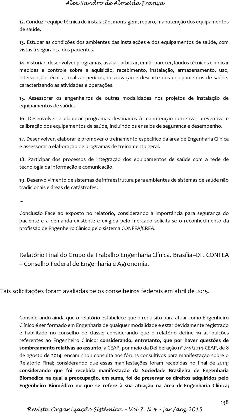 Vistoriar, desenvolver programas, avaliar, arbitrar, emitir parecer, laudos técnicos e indicar medidas e controle sobre a aquisição, recebimento, instalação, armazenamento, uso, intervenção técnica,