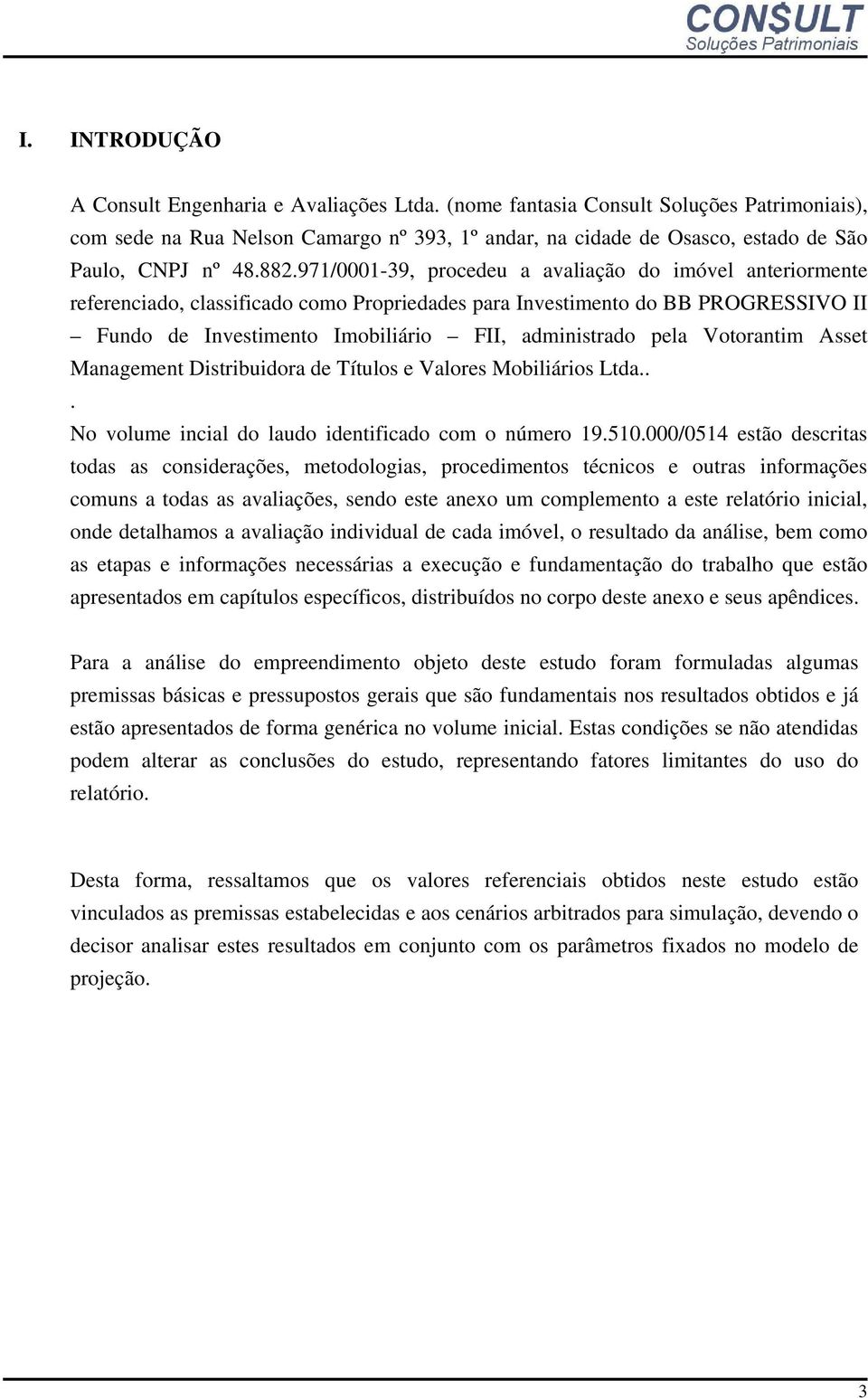 971/0001-39, procedeu a avaliação do imóvel anteriormente referenciado, classificado como Propriedades para Investimento do BB PROGRESSIVO II Fundo de Investimento Imobiliário FII, administrado pela