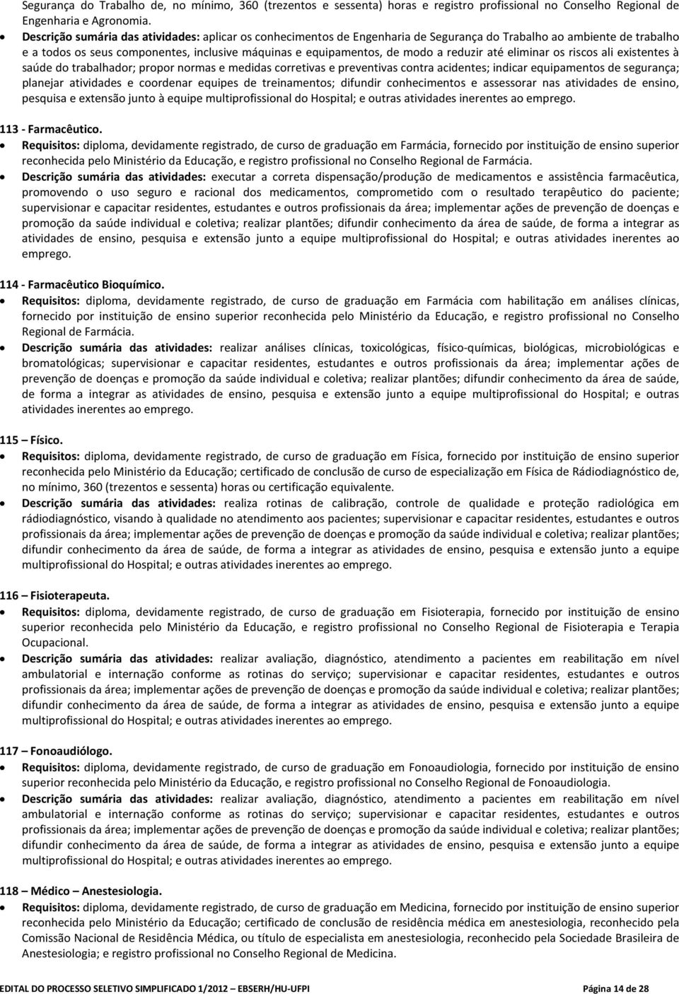 reduzir até eliminar os riscos ali existentes à saúde do trabalhador; propor normas e medidas corretivas e preventivas contra acidentes; indicar equipamentos de segurança; planejar atividades e