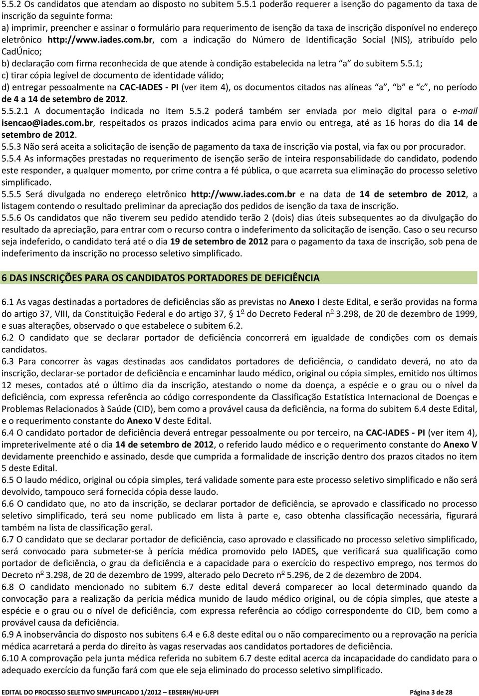 br, com a indicação do Número de Identificação Social (NIS), atribuído pelo CadÚnico; b) declaração com firma reconhecida de que atende à condição estabelecida na letra a do subitem 5.