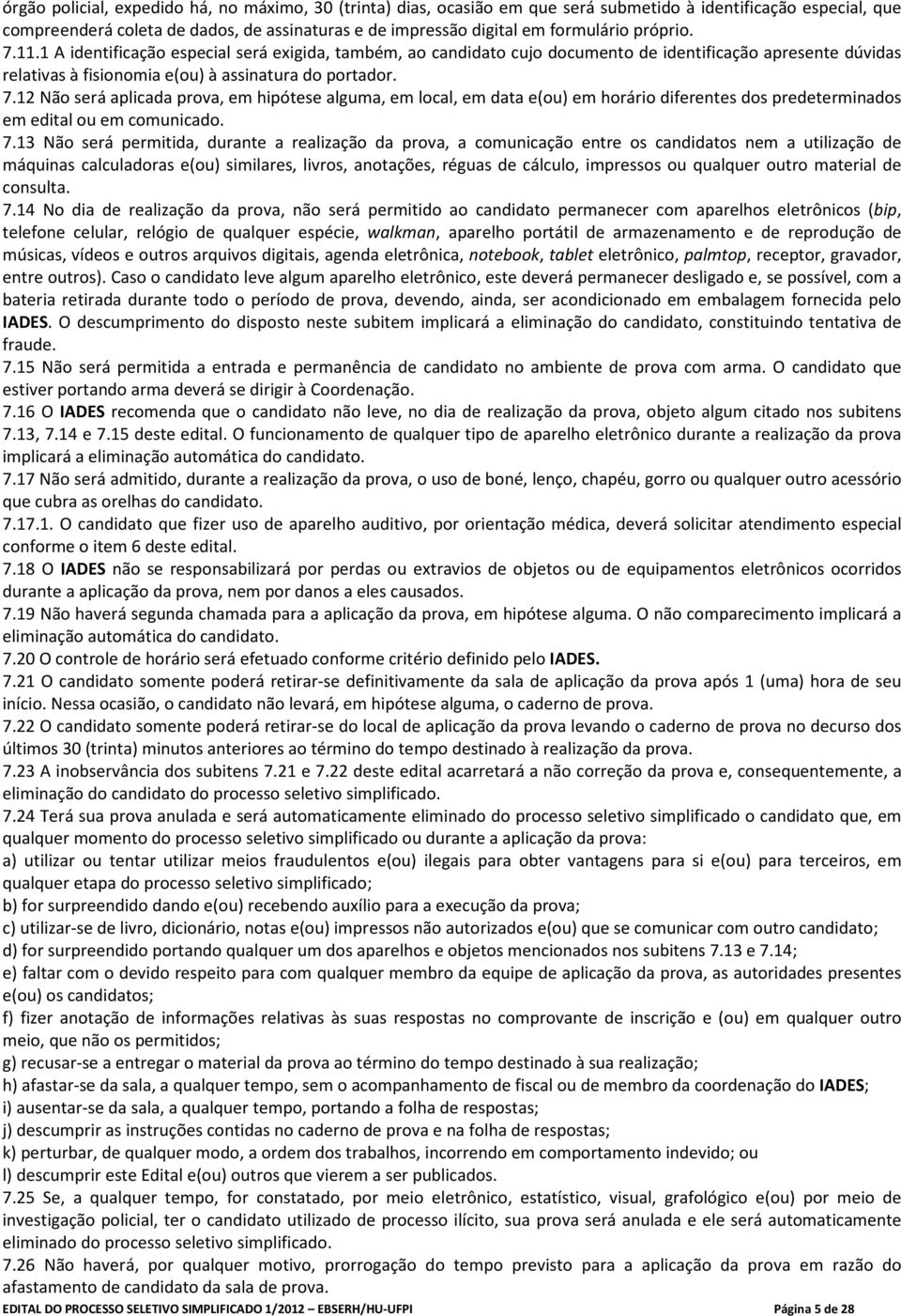 7.13 Não será permitida, durante a realização da prova, a comunicação entre os candidatos nem a utilização de máquinas calculadoras e(ou) similares, livros, anotações, réguas de cálculo, impressos ou