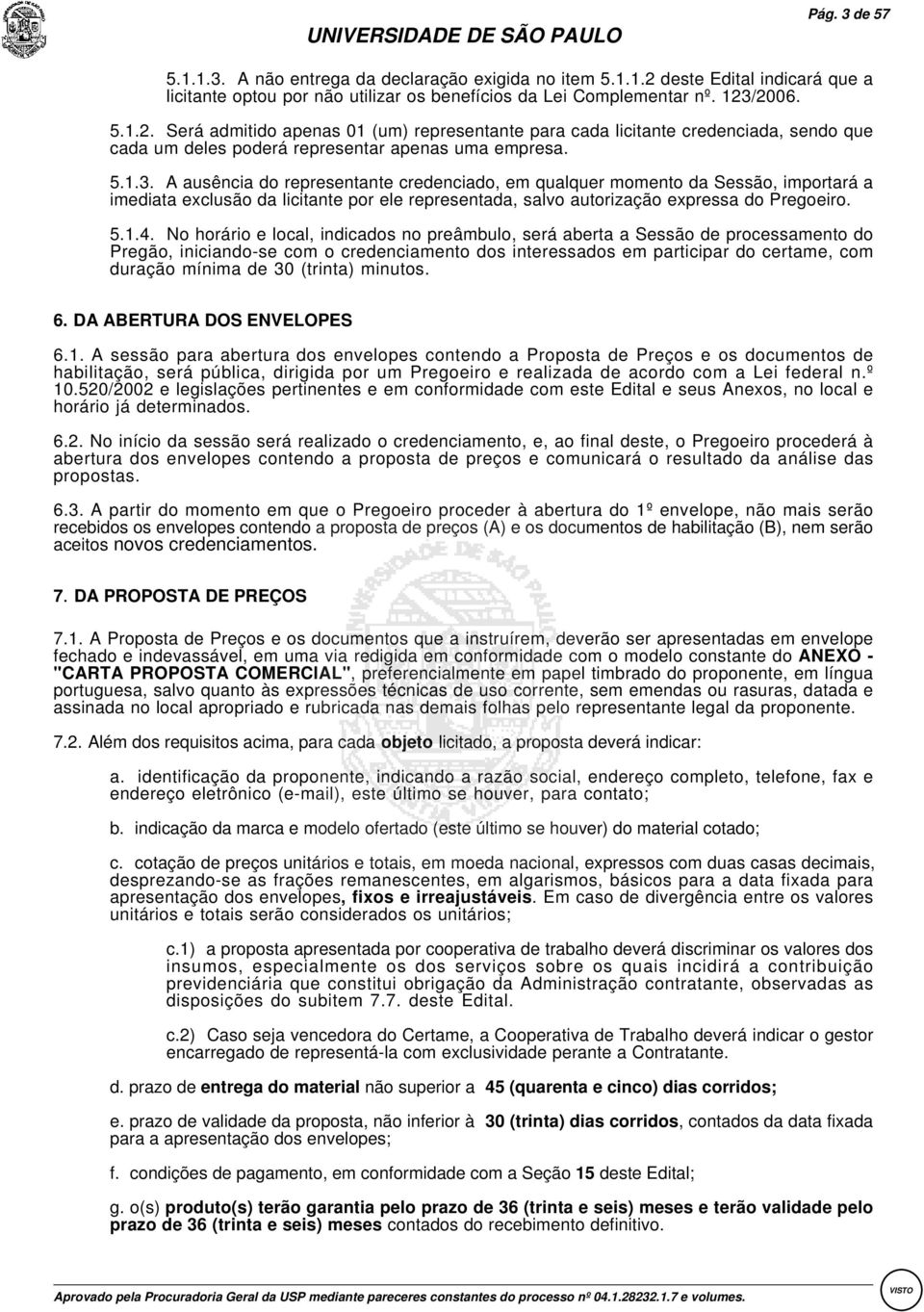 /2006. 5.1.2. :Será admitido apenas 01 (um) representante para cada licitante credenciada, sendo que cada um deles poderá representar apenas uma empresa. 5.1.3.