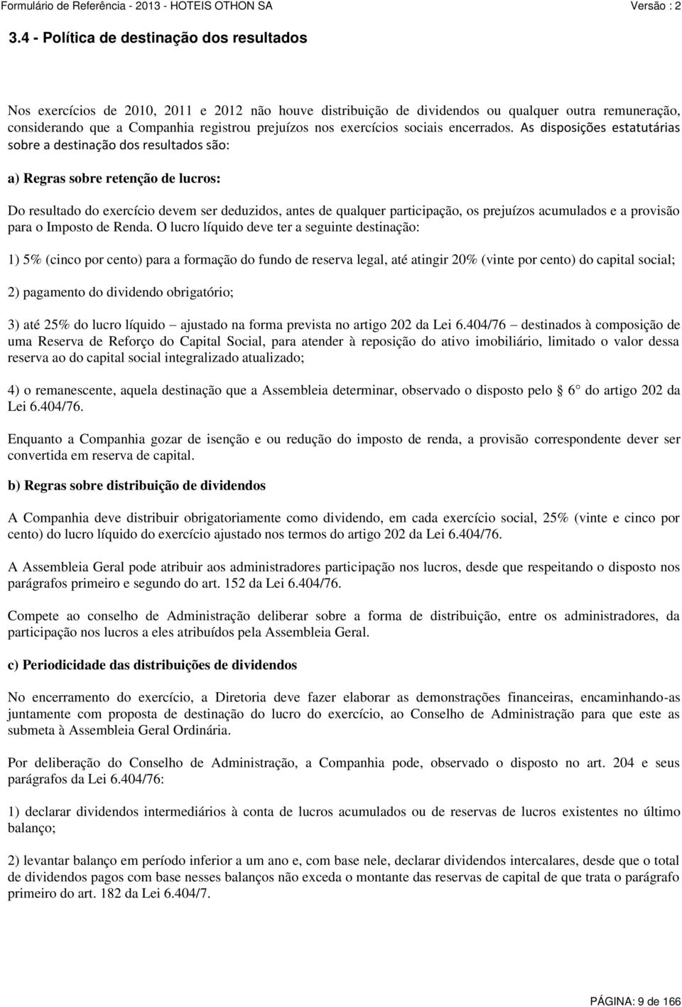 As disposições estatutárias sobre a destinação dos resultados são: a) Regras sobre retenção de lucros: Do resultado do exercício devem ser deduzidos, antes de qualquer participação, os prejuízos