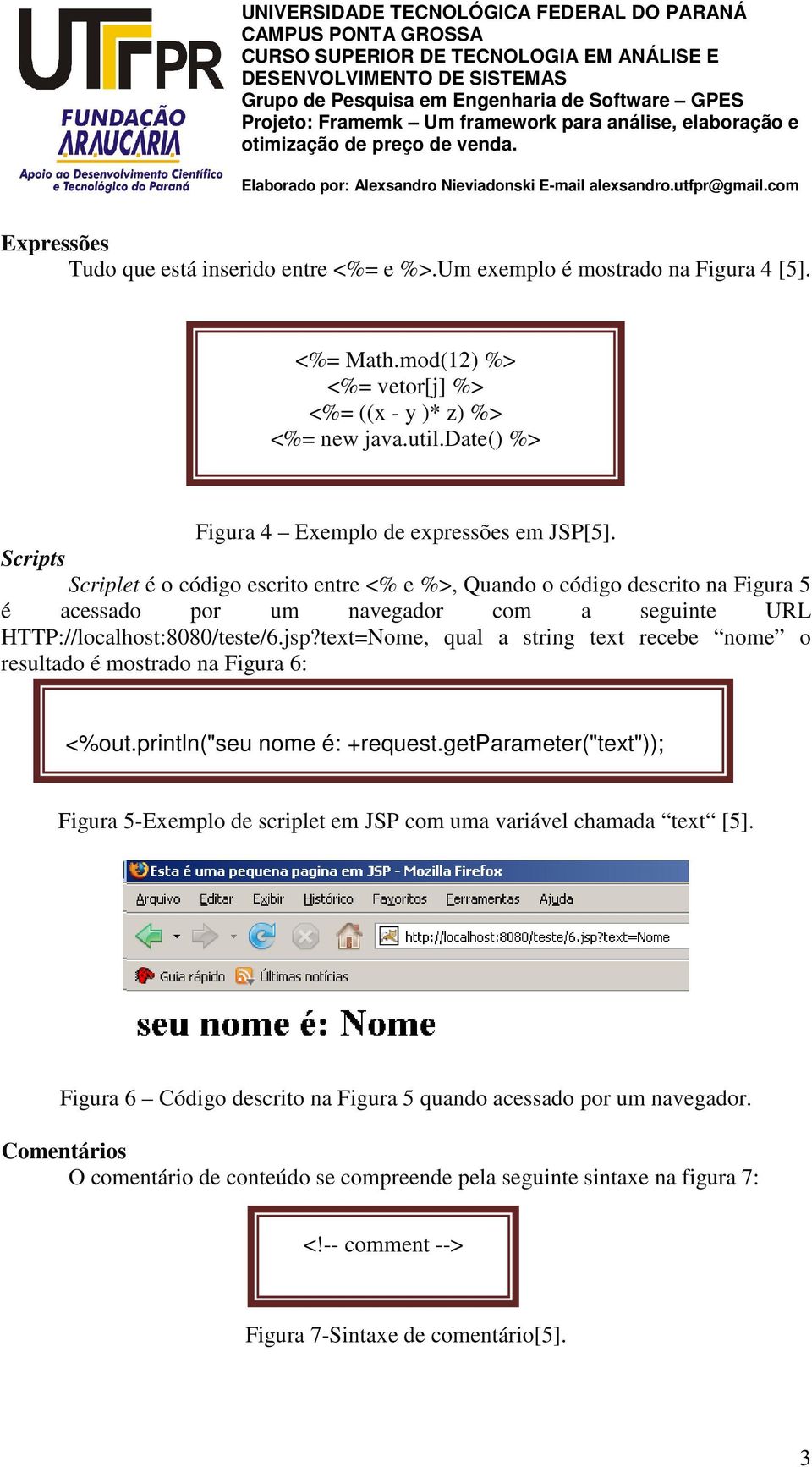 Scripts Scriplet é o código escrito entre <% e %>, Quando o código descrito na Figura 5 é acessado por um navegador com a seguinte URL HTTP://localhost:8080/teste/6.jsp?