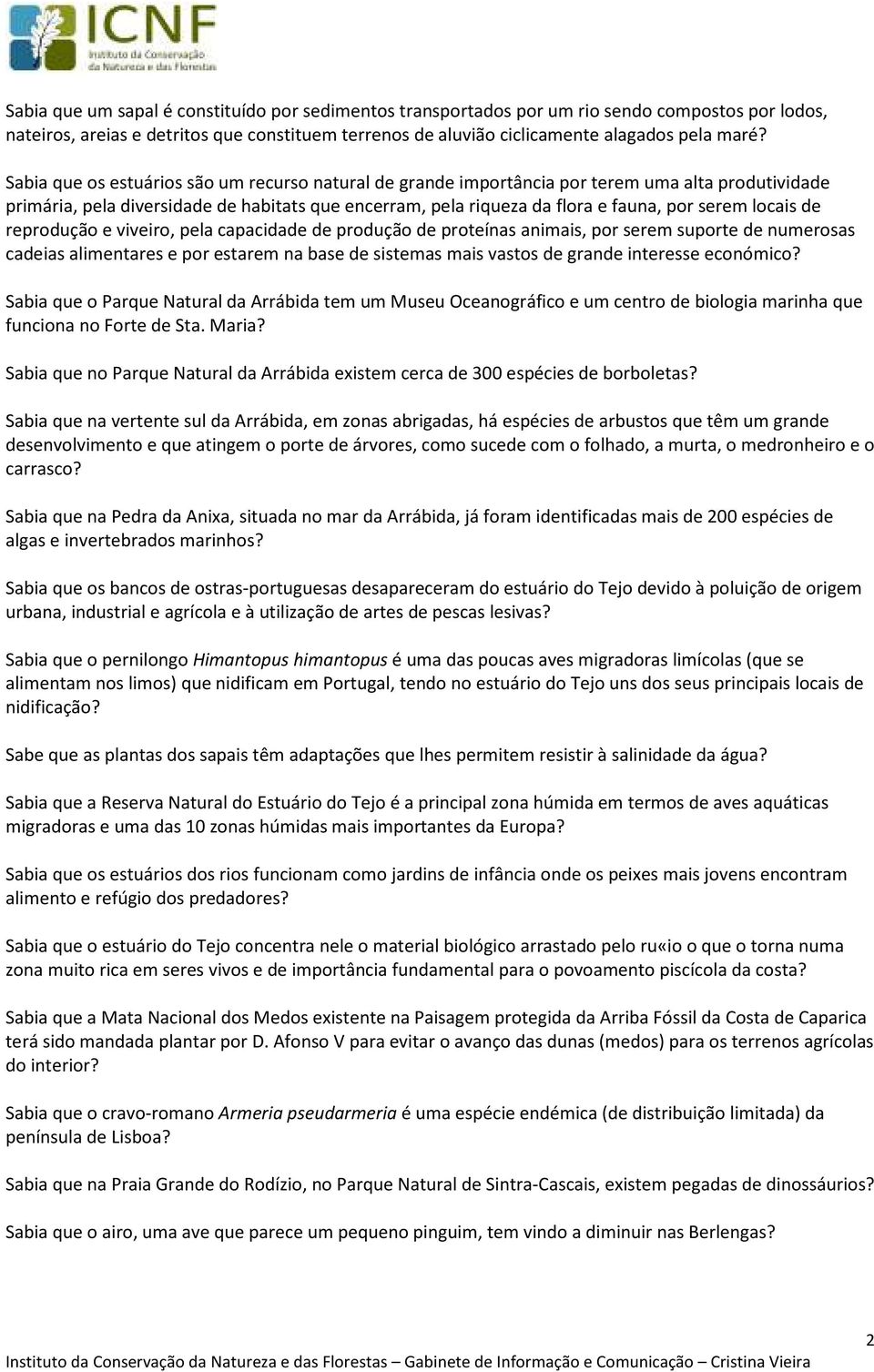 locais de reprodução e viveiro, pela capacidade de produção de proteínas animais, por serem suporte de numerosas cadeias alimentares e por estarem na base de sistemas mais vastos de grande interesse