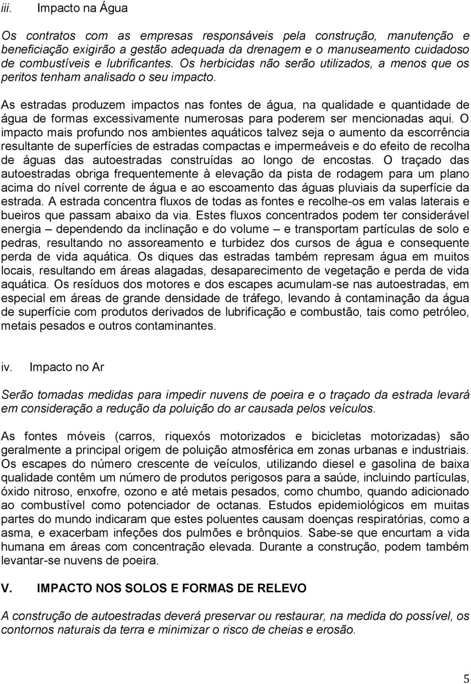 As estradas produzem impactos nas fontes de água, na qualidade e quantidade de água de formas excessivamente numerosas para poderem ser mencionadas aqui.