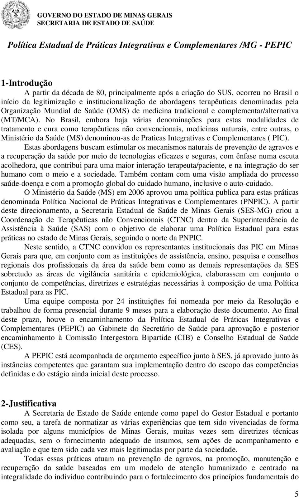 No Brasil, embora haja várias denominações para estas modalidades de tratamento e cura como terapêuticas não convencionais, medicinas naturais, entre outras, o Ministério da Saúde (MS) denominou-as