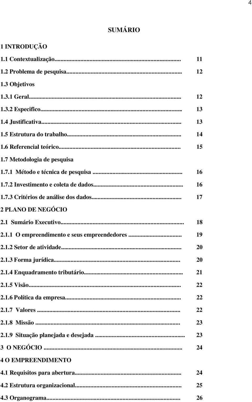 .. 17 2 PLANO DE NEGÓCIO 2.1 Sumário Executivo... 18 2.1.1 O empreendimento e seus empreendedores... 19 2.1.2 Setor de atividade... 20 2.1.3 Forma jurídica... 20 2.1.4 Enquadramento tributário... 21 2.