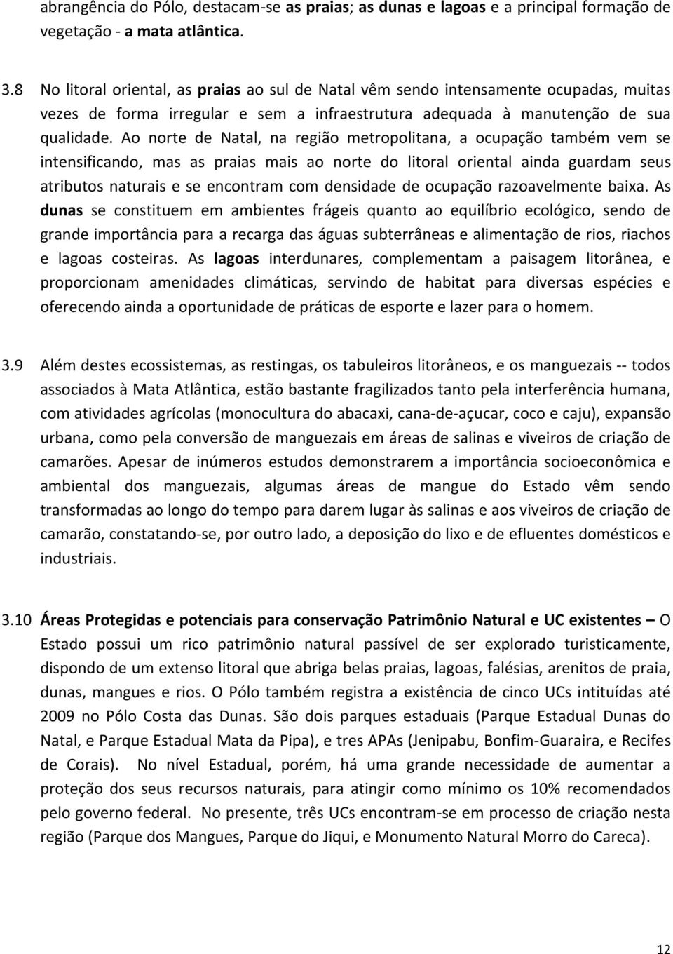 Ao norte de Natal, na região metropolitana, a ocupação também vem se intensificando, mas as praias mais ao norte do litoral oriental ainda guardam seus atributos naturais e se encontram com densidade