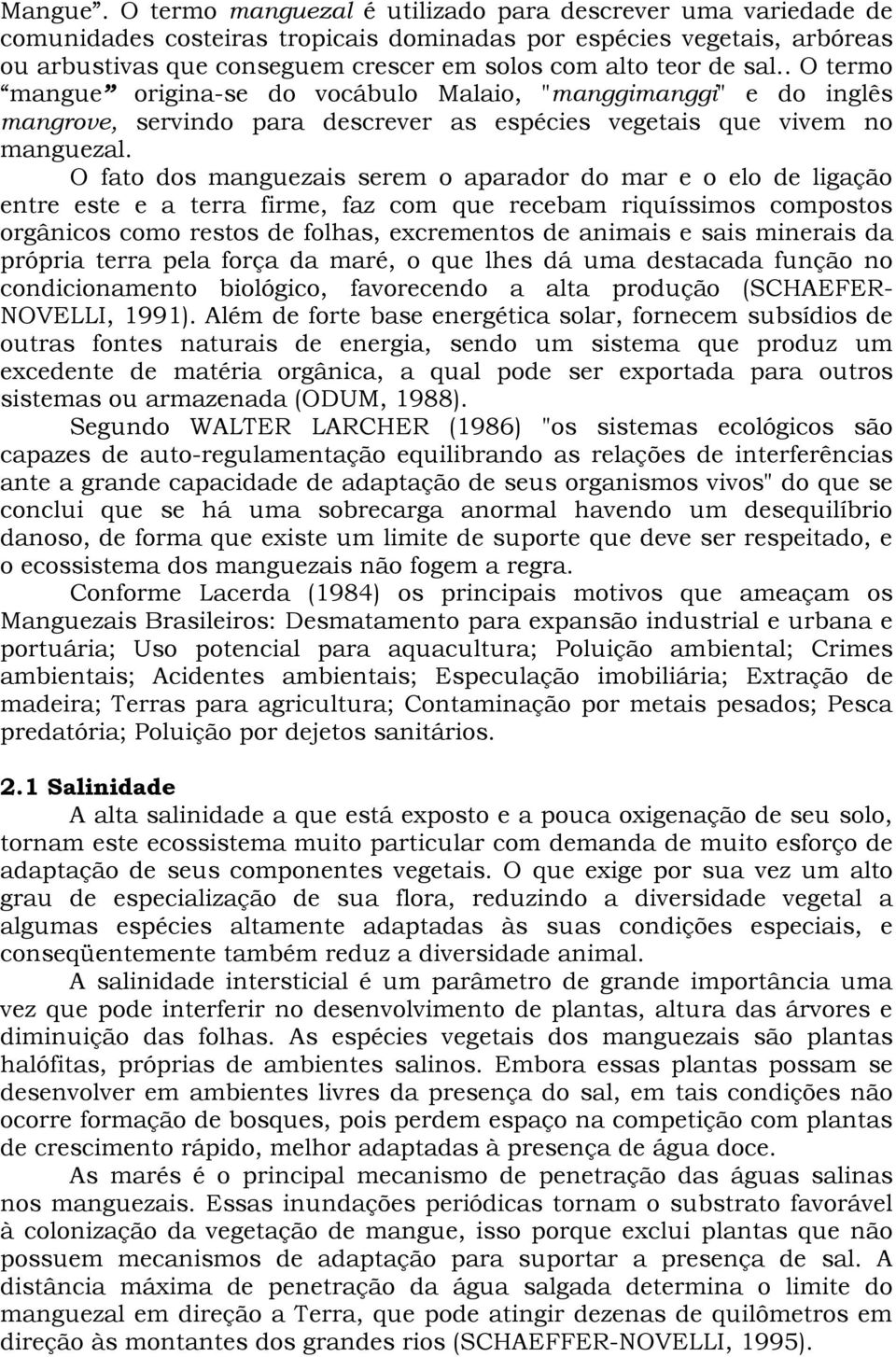 sal.. O termo mangue origina-se do vocábulo Malaio, "manggimanggi" e do inglês mangrove, servindo para descrever as espécies vegetais que vivem no manguezal.