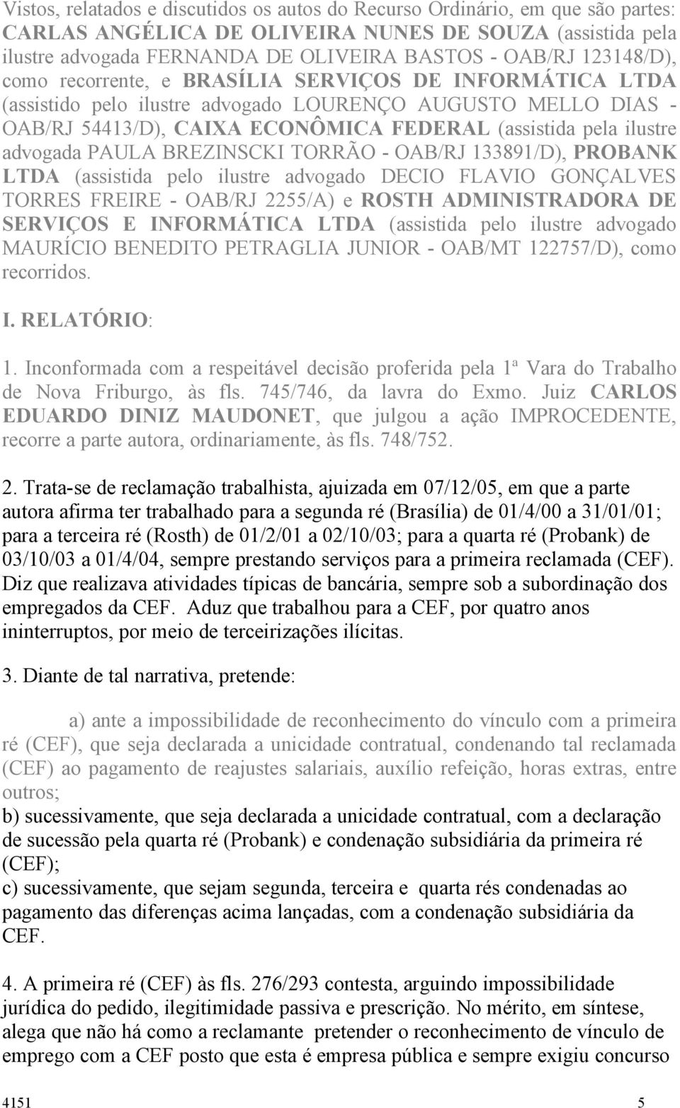 advogada PAULA BREZINSCKI TORRÃO - OAB/RJ 133891/D), PROBANK LTDA (assistida pelo ilustre advogado DECIO FLAVIO GONÇALVES TORRES FREIRE - OAB/RJ 2255/A) e ROSTH ADMINISTRADORA DE SERVIÇOS E