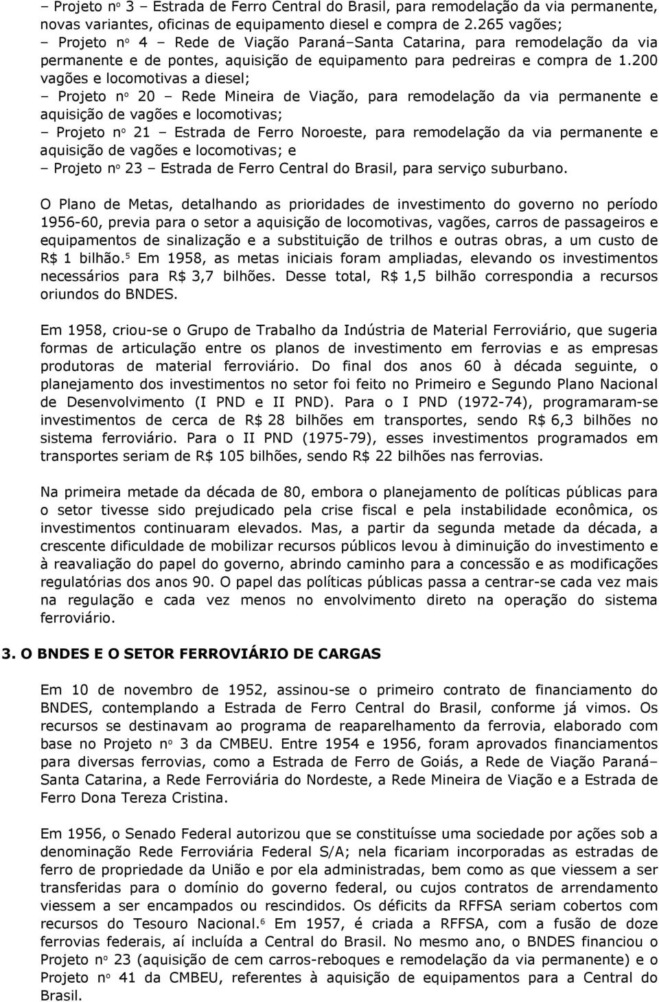 200 vagões e locomotivas a diesel; Projeto n o 20 Rede Mineira de Viação, para remodelação da via permanente e aquisição de vagões e locomotivas; Projeto n o 21 Estrada de Ferro Noroeste, para