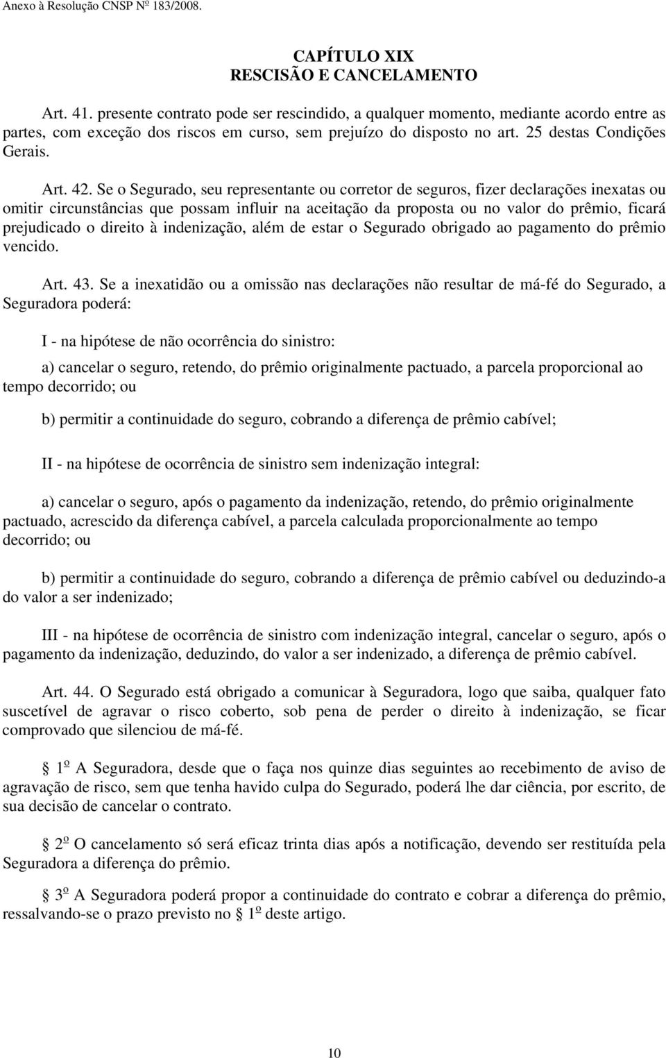 Se o Segurado, seu representante ou corretor de seguros, fizer declarações inexatas ou omitir circunstâncias que possam influir na aceitação da proposta ou no valor do prêmio, ficará prejudicado o