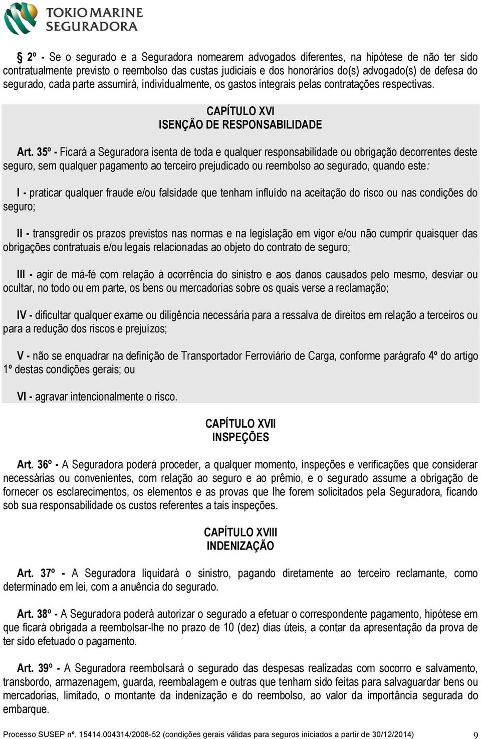 35º - Ficará a Seguradora isenta de toda e qualquer responsabilidade ou obrigação decorrentes deste seguro, sem qualquer pagamento ao terceiro prejudicado ou reembolso ao segurado, quando este: I -