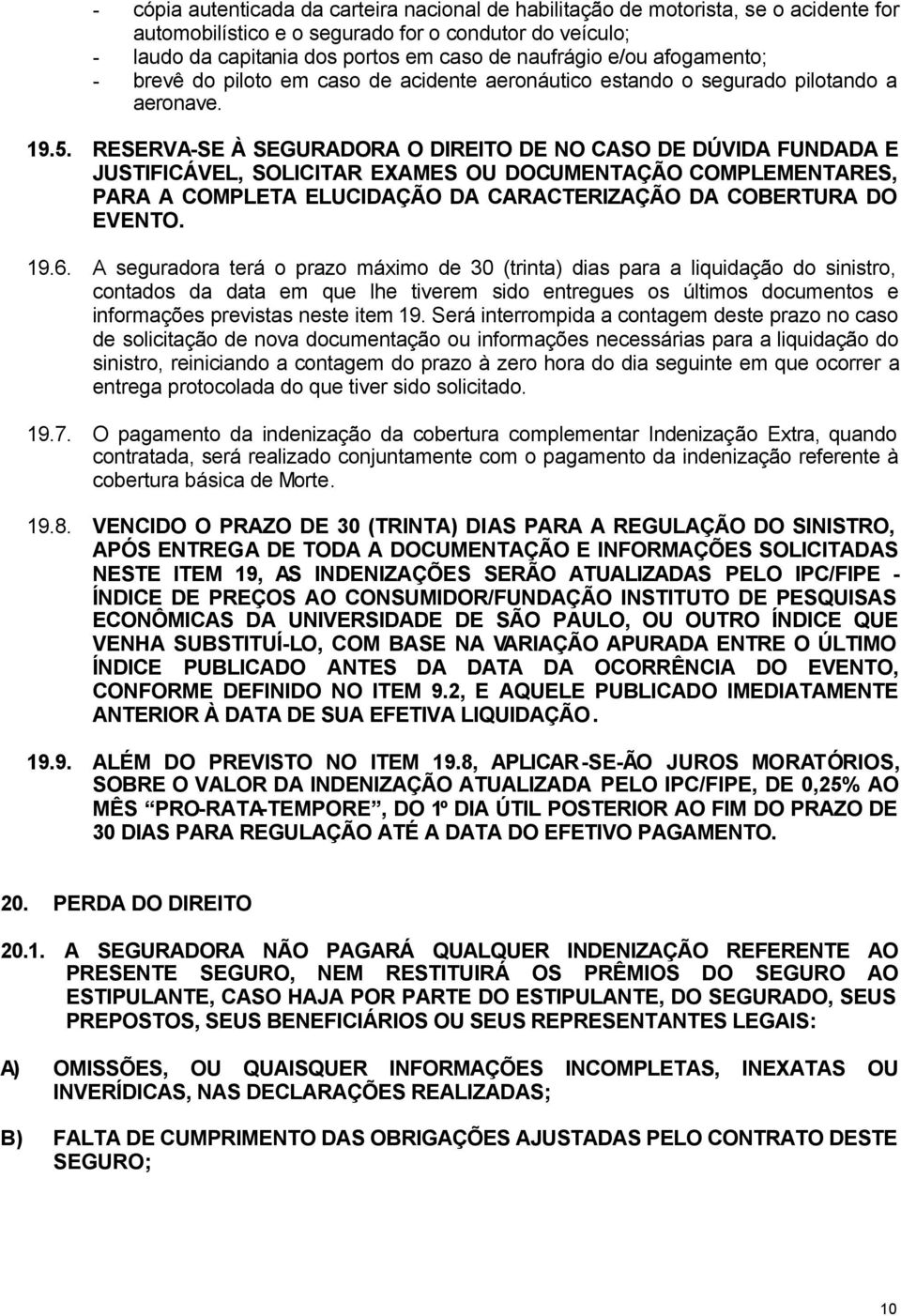 RESERVA-SE À SEGURADORA O DIREITO DE NO CASO DE DÚVIDA FUNDADA E JUSTIFICÁVEL, SOLICITAR EXAMES OU DOCUMENTAÇÃO COMPLEMENTARES, PARA A COMPLETA ELUCIDAÇÃO DA CARACTERIZAÇÃO DA COBERTURA DO EVENTO. 19.