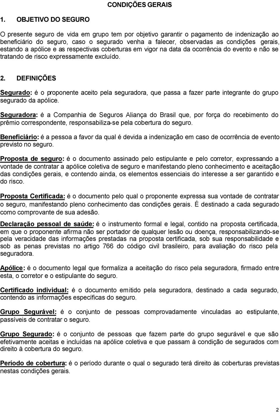 estando a apólice e as respectivas coberturas em vigor na data da ocorrência do evento e não se tratando de risco expressamente excluído. 2.