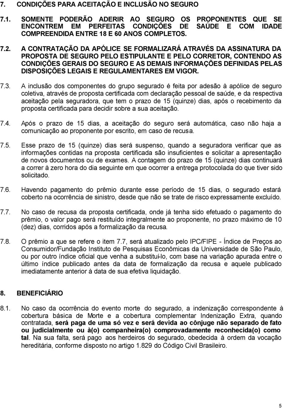 A CONTRATAÇÃO DA APÓLICE SE FORMALIZARÁ ATRAVÉS DA ASSINATURA DA PROPOSTA DE SEGURO PELO ESTIPULANTE E PELO CORRETOR, CONTENDO AS CONDIÇÕES GERAIS DO SEGURO E AS DEMAIS INFORMAÇÕES DEFINIDAS PELAS