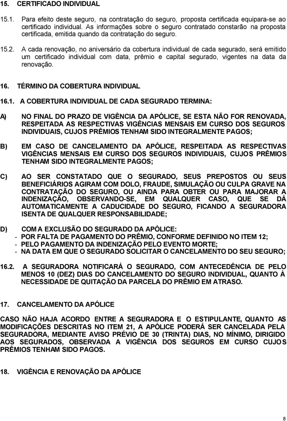 A cada renovação, no aniversário da cobertura individual de cada segurado, será emitido um certificado individual com data, prêmio e capital segurado, vigentes na data da renovação. 16.