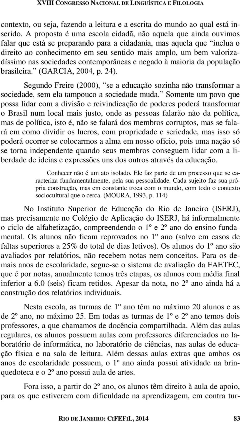 valorizadíssimo nas sociedades contemporâneas e negado à maioria da população brasileira. (GARCIA, 2004, p. 24).