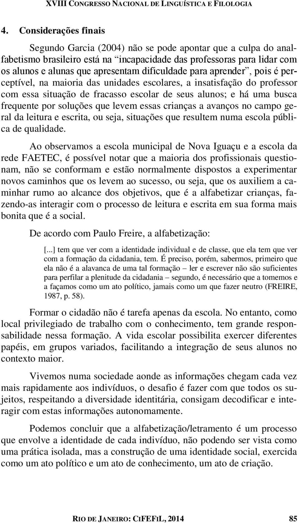 dificuldade para aprender, pois é perceptível, na maioria das unidades escolares, a insatisfação do professor com essa situação de fracasso escolar de seus alunos; e há uma busca frequente por