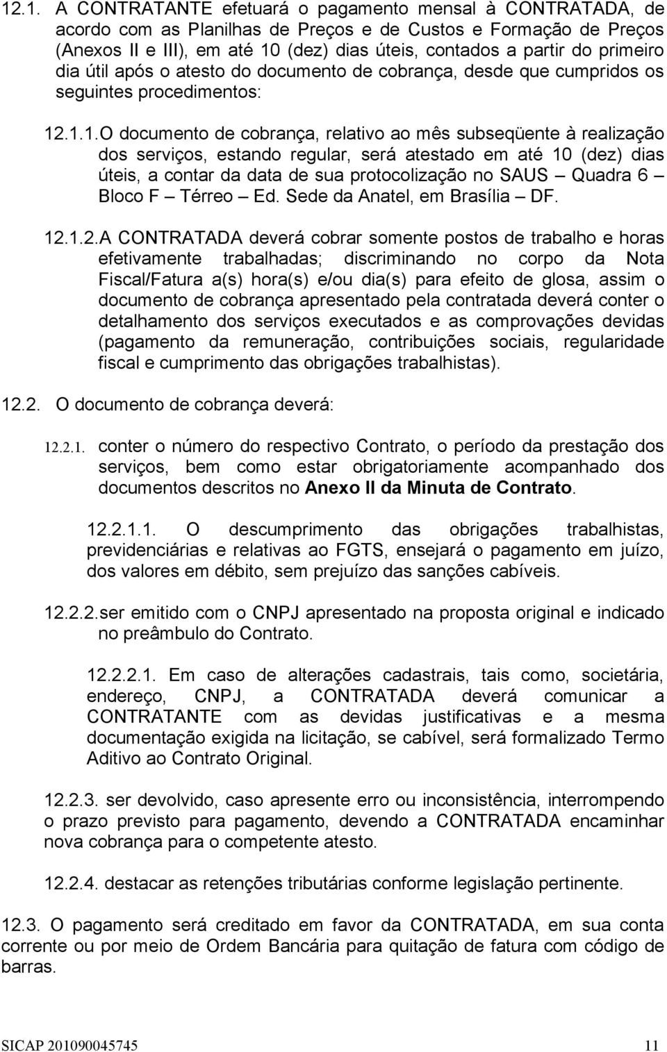 .1.1.O documento de cobrança, relativo ao mês subseqüente à realização dos serviços, estando regular, será atestado em até 10 (dez) dias úteis, a contar da data de sua protocolização no SAUS Quadra 6