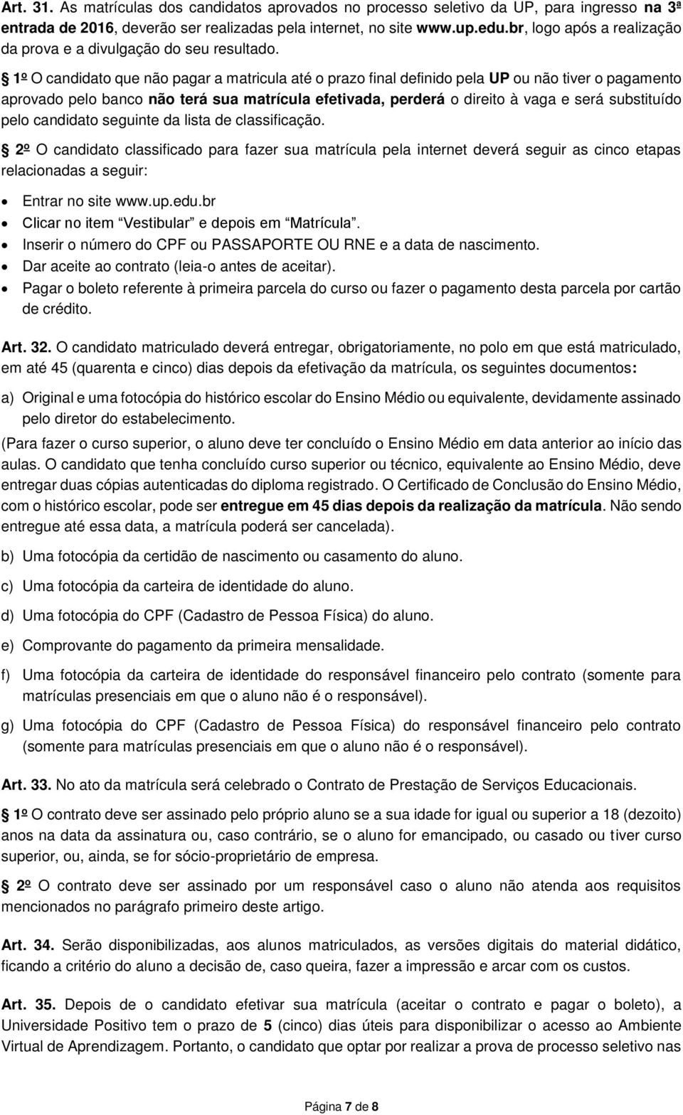 1 o O candidato que não pagar a matricula até o prazo final definido pela UP ou não tiver o pagamento aprovado pelo banco não terá sua matrícula efetivada, perderá o direito à vaga e será substituído