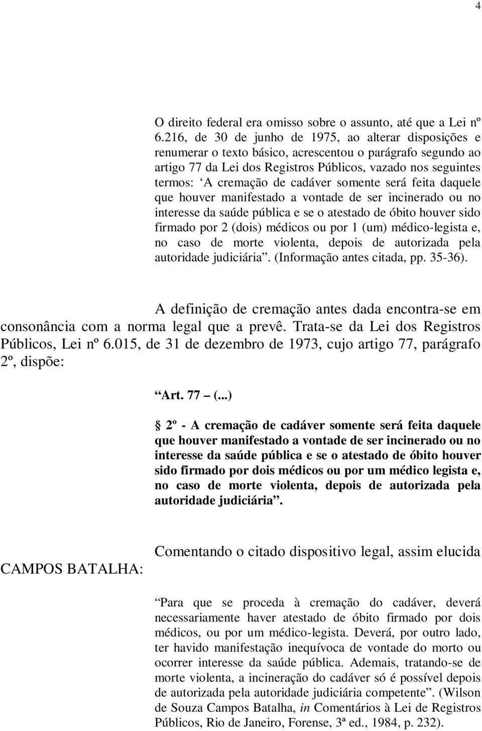 cadáver somente será feita daquele que houver manifestado a vontade de ser incinerado ou no interesse da saúde pública e se o atestado de óbito houver sido firmado por 2 (dois) médicos ou por 1 (um)