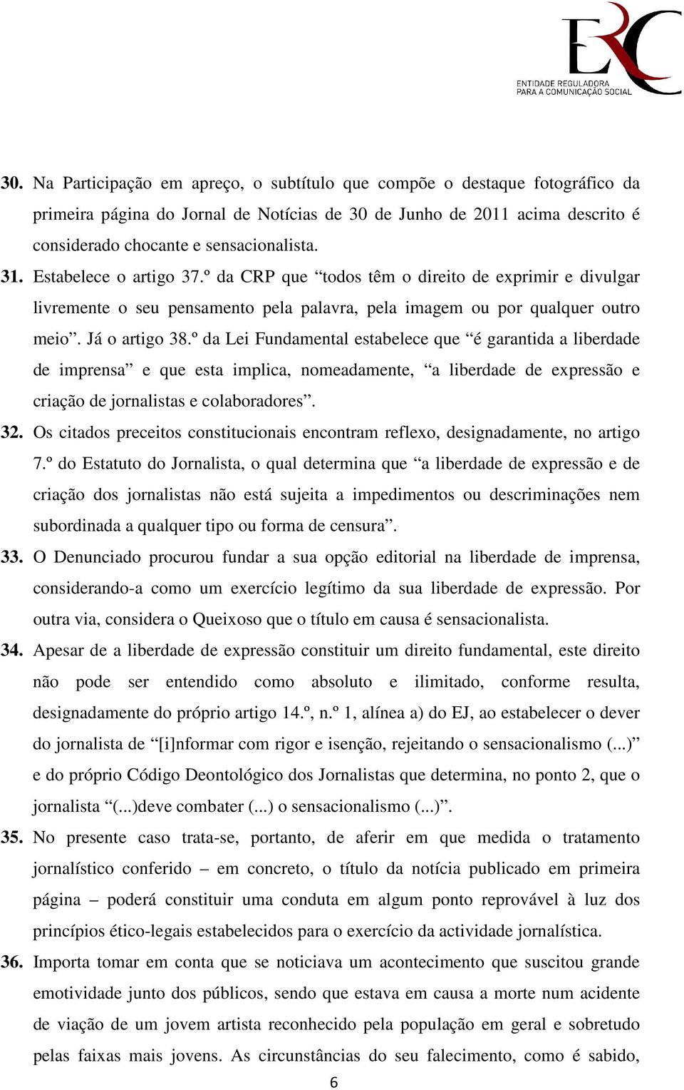 º da Lei Fundamental estabelece que é garantida a liberdade de imprensa e que esta implica, nomeadamente, a liberdade de expressão e criação de jornalistas e colaboradores. 32.