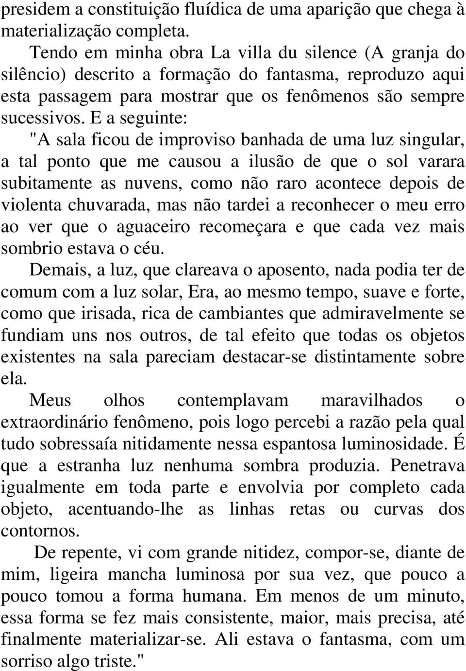 E a seguinte: "A sala ficou de improviso banhada de uma luz singular, a tal ponto que me causou a ilusão de que o sol varara subitamente as nuvens, como não raro acontece depois de violenta