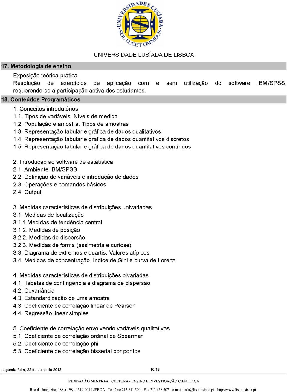 Níveis de medida 1.2. População e amostra. Tipos de amostras 1.3. Representação tabular e gráfica de dados qualitativos 1.4. Representação tabular e gráfica de dados quantitativos discretos 1.5.