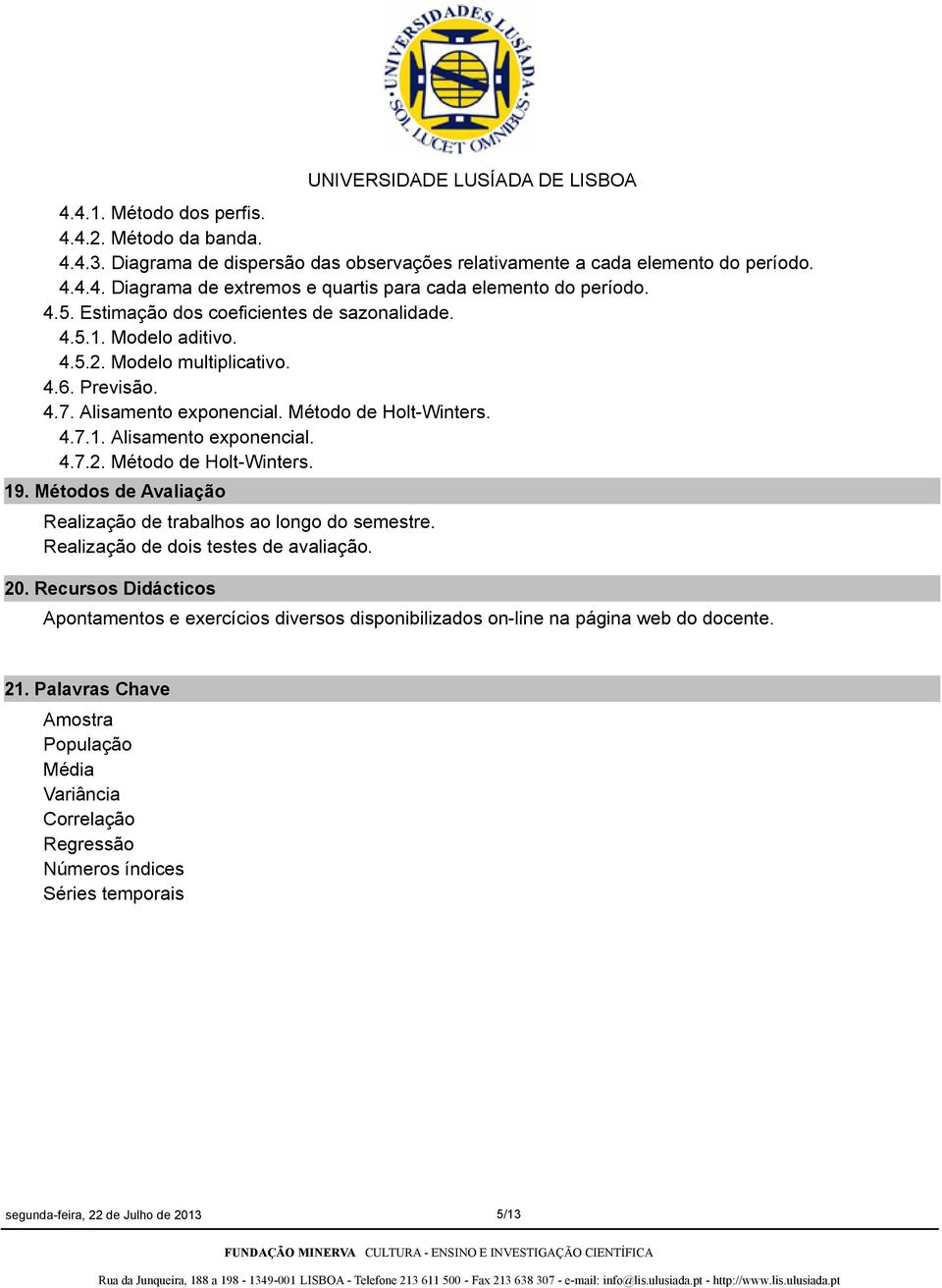 Métodos de Avaliação Realização de trabalhos ao longo do semestre. Realização de dois testes de avaliação. 20.