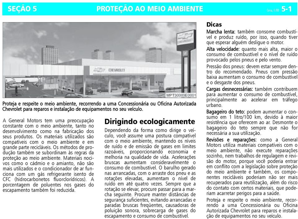 Os materiais utilizados são compatíveis com o meio ambiente e em grande parte recicláveis. Os métodos de produção também se subordinam às regras da proteção ao meio ambiente.