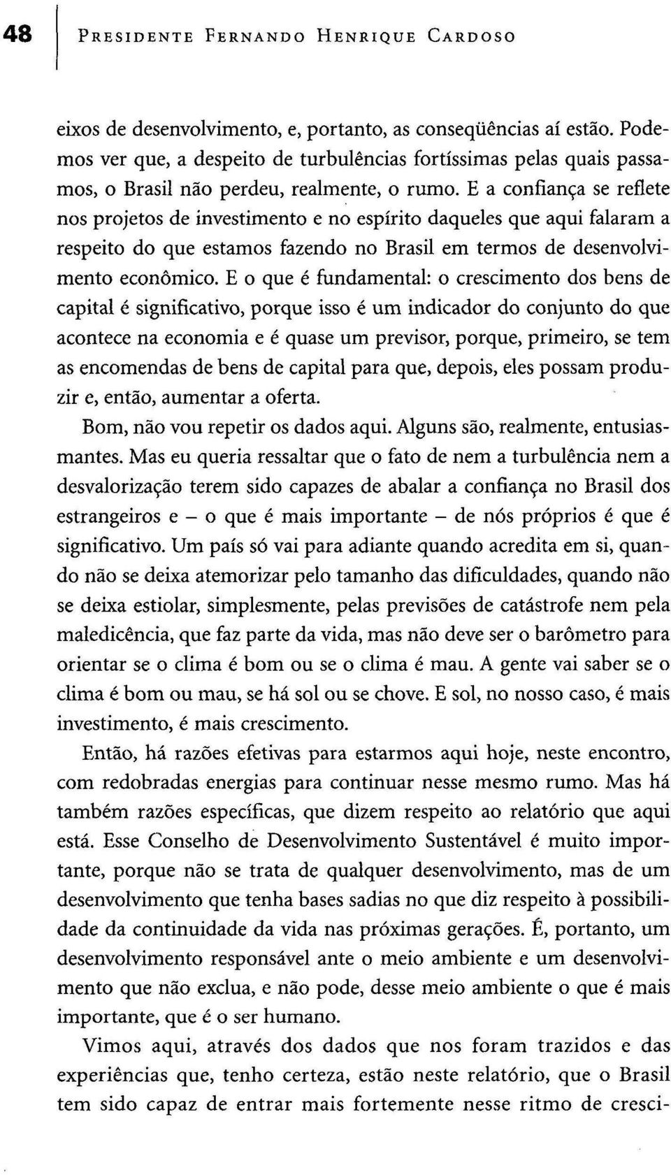 E a confiança se reflete nos projetos de investimento e no espírito daqueles que aqui falaram a respeito do que estamos fazendo no Brasil em termos de desenvolvimento económico.