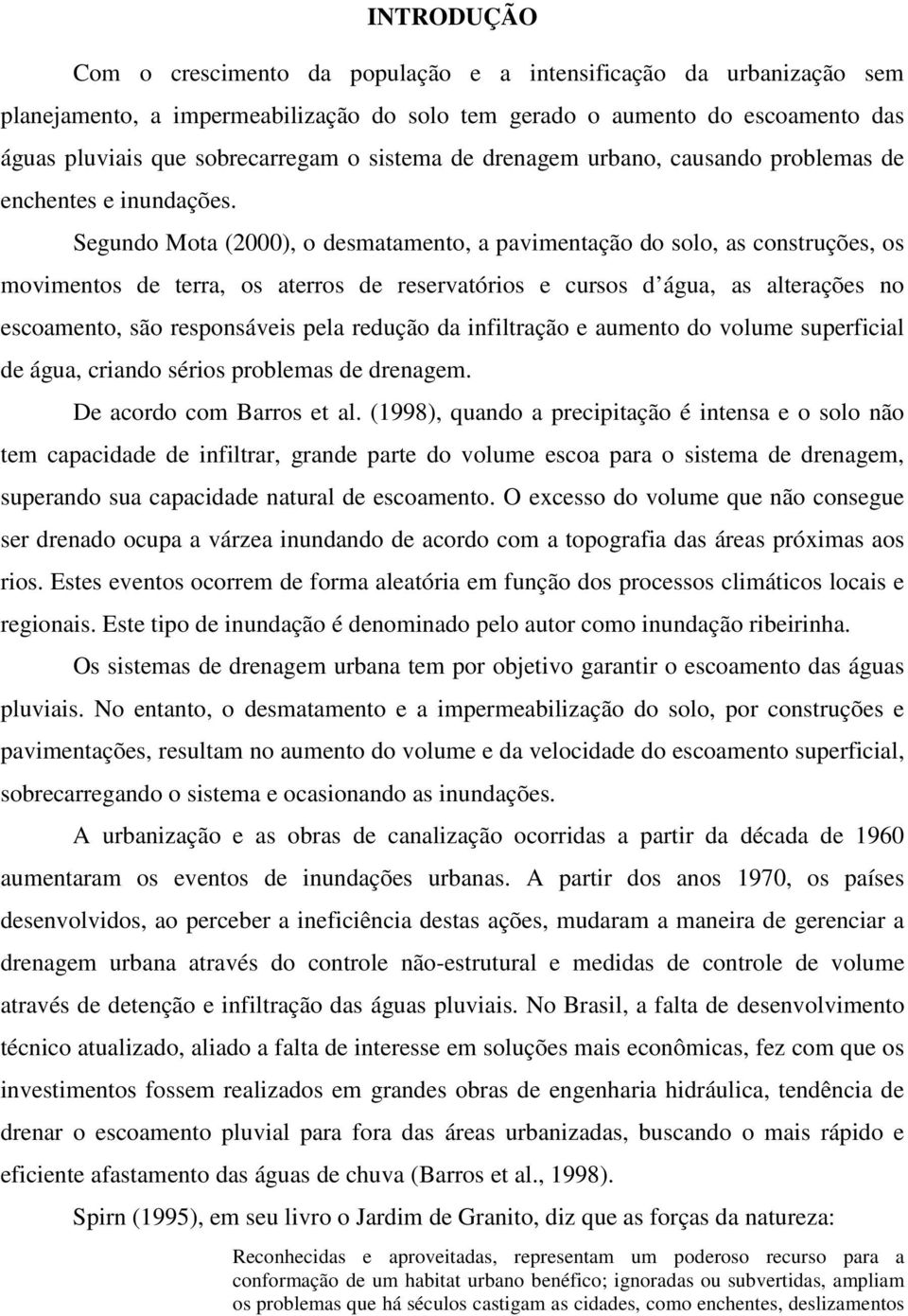 Segundo Mota (2000), o desmatamento, a pavimentação do solo, as construções, os movimentos de terra, os aterros de reservatórios e cursos d água, as alterações no escoamento, são responsáveis pela