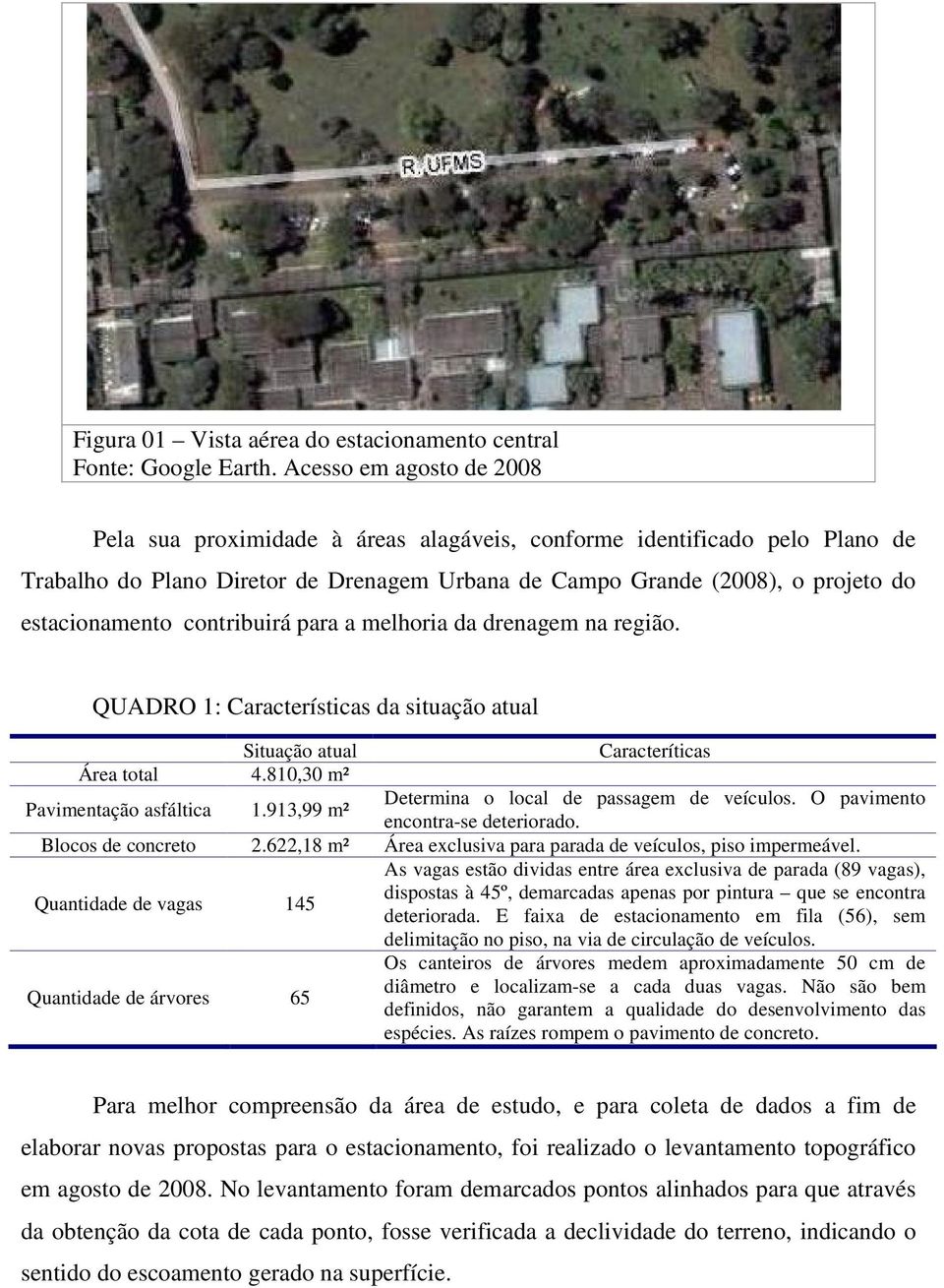 contribuirá para a melhoria da drenagem na região. QUADRO 1: Características da situação atual Situação atual Área total 4.810,30 m² Caracteríticas Pavimentação asfáltica 1.